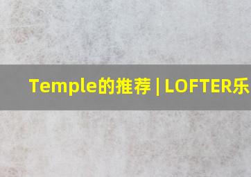 Temple的推荐 | LOFTER(乐乎) 