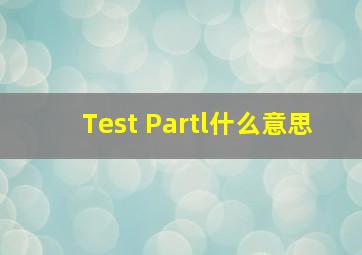 Test Partl什么意思