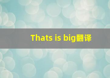 That;s is big翻译