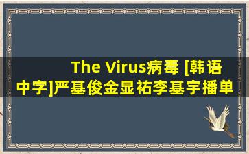 The Virus病毒 [韩语中字]严基俊,金显祐,李基宇  播单 