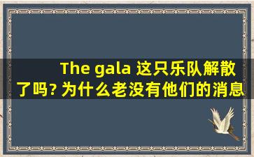 The gala 这只乐队解散了吗? 为什么老没有他们的消息呢?