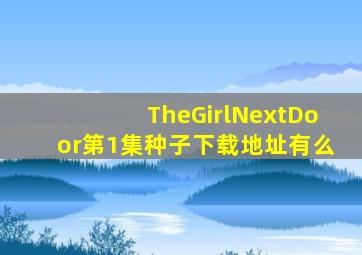 TheGirlNextDoor第1集种子下载地址有么