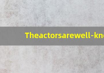 Theactorsarewell-know