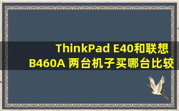 ThinkPad E40和联想B460A 两台机子买哪台比较好?