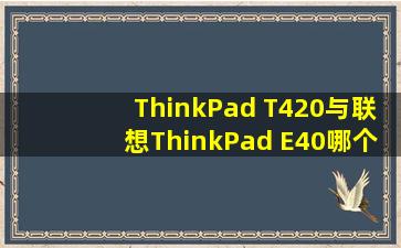 ThinkPad T420与联想ThinkPad E40哪个好