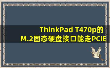 ThinkPad T470p的M.2固态硬盘接口能走PCIE 3.0 x4通道吗