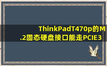 ThinkPadT470p的M.2固态硬盘接口能走PCIE3.0x4通道吗
