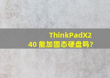 ThinkPadX240 能加固态硬盘吗?