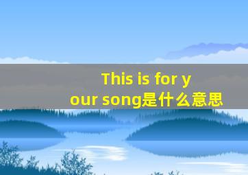 This is for your song是什么意思