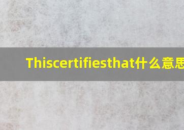 Thiscertifiesthat什么意思(