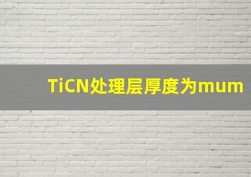 TiCN处理层厚度为()μm。