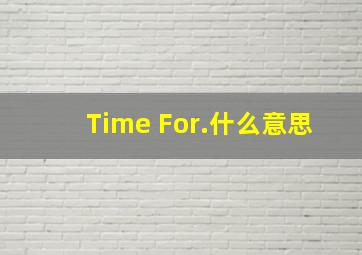 Time For.什么意思