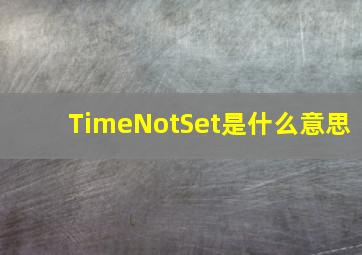 TimeNotSet是什么意思