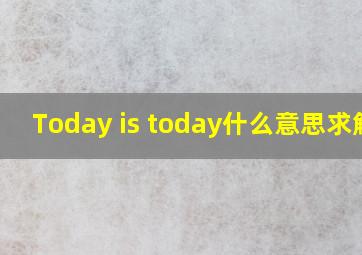 Today is today什么意思求解?