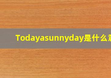 Todayasunnyday,是什么意思