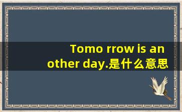 Tomo rrow is another day.是什么意思?
