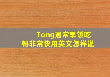 Tong通常早饭吃得非常快用英文怎样说