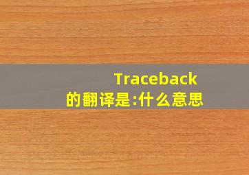 Traceback 的翻译是:什么意思