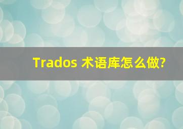 Trados 术语库怎么做?