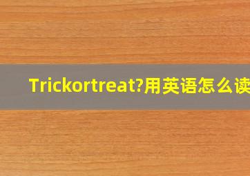Trickortreat?用英语怎么读。