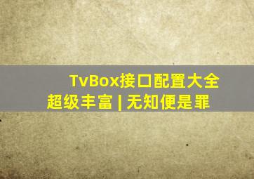 TvBox接口配置大全 超级丰富 | 无知便是罪 