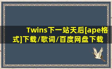 Twins  下一站天后[ape格式]下载/歌词/百度网盘下载 