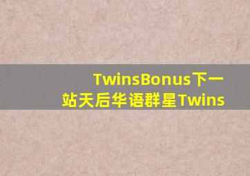 TwinsBonus『下一站天后』华语群星Twins