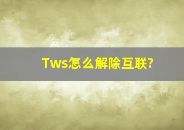 Tws怎么解除互联?