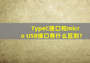 TypeC接口和micro USB接口有什么区别?