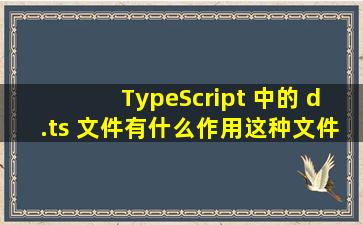 TypeScript 中的 d.ts 文件有什么作用,这种文件的内如如何编写