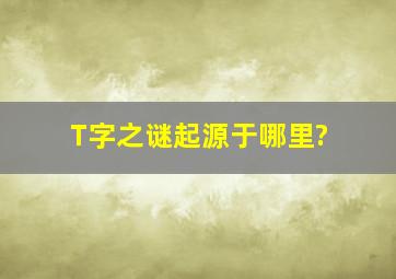 T字之谜起源于哪里?