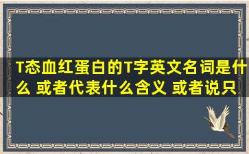 T态血红蛋白的T字英文名词是什么 或者代表什么含义 或者说只是一个...