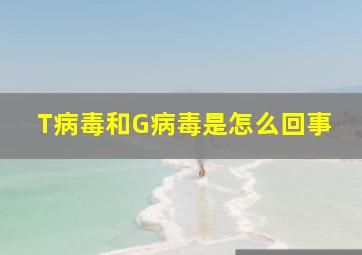 T病毒和G病毒是怎么回事