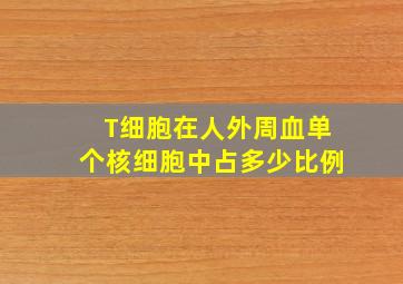 T细胞在人外周血单个核细胞中占多少比例