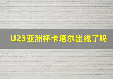 U23亚洲杯卡塔尔出线了吗