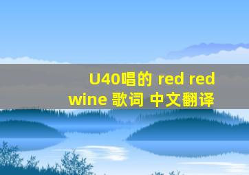 U40唱的 red red wine 歌词 中文翻译