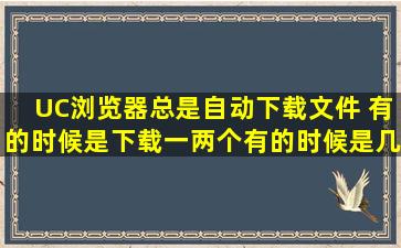 UC浏览器总是自动下载文件 有的时候是下载一两个有的时候是几十个