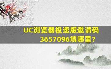 UC浏览器极速版邀请码3657096填哪里?