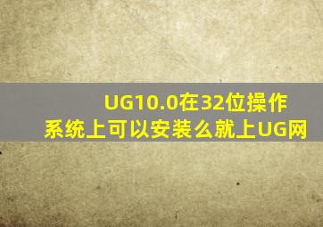 UG10.0在32位操作系统上可以安装么(就上UG网