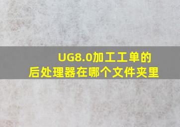 UG8.0加工工单的后处理器在哪个文件夹里