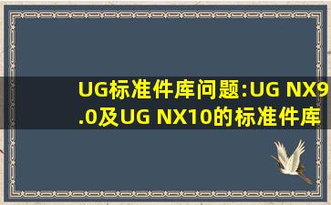 UG标准件库问题:UG NX9.0及UG NX10的标准件库是否比UGNX