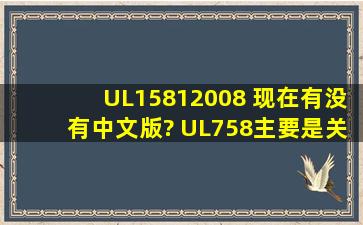 UL15812008 现在有没有中文版? UL758主要是关于什么的标准? UL...