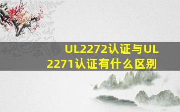 UL2272认证与UL2271认证有什么区别