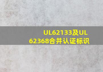 UL62133及UL62368合并认证标识