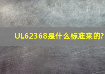 UL62368是什么标准来的?