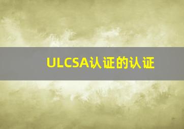 ULCSA认证的认证