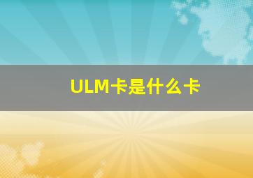 ULM卡是什么卡