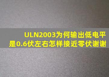 ULN2003为何输出低电平是0.6伏左右,怎样接近零伏,谢谢