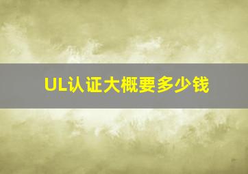 UL认证大概要多少钱