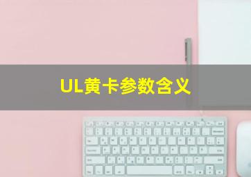 UL黄卡参数含义 